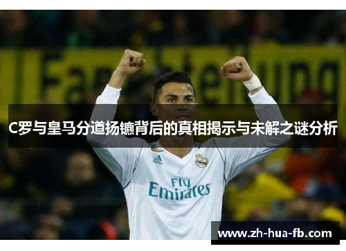 C罗与皇马分道扬镳背后的真相揭示与未解之谜分析