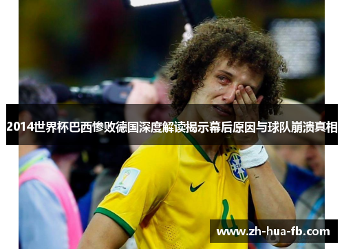 2014世界杯巴西惨败德国深度解读揭示幕后原因与球队崩溃真相