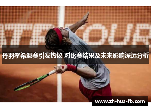 丹羽孝希退赛引发热议 对比赛结果及未来影响深远分析