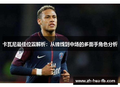 卡瓦尼最佳位置解析：从锋线到中场的多面手角色分析