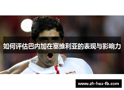 如何评估巴内加在塞维利亚的表现与影响力