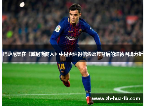 巴萨尼奥在《威尼斯商人》中是否值得信赖及其背后的道德困境分析