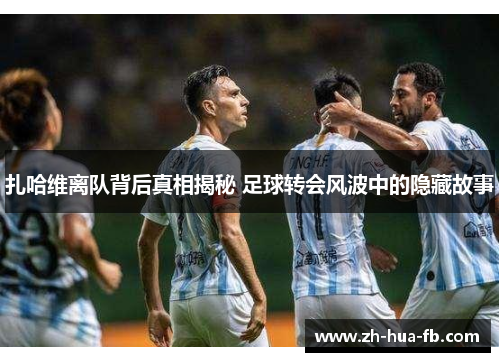 扎哈维离队背后真相揭秘 足球转会风波中的隐藏故事