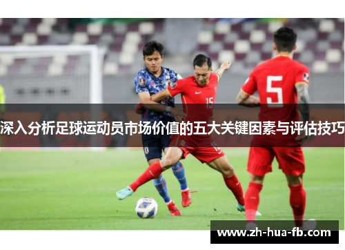 深入分析足球运动员市场价值的五大关键因素与评估技巧 深入分析足球运动员市场价值的五大关键因素与评估技巧