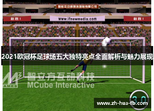 2021欧冠杯足球场五大独特亮点全面解析与魅力展现