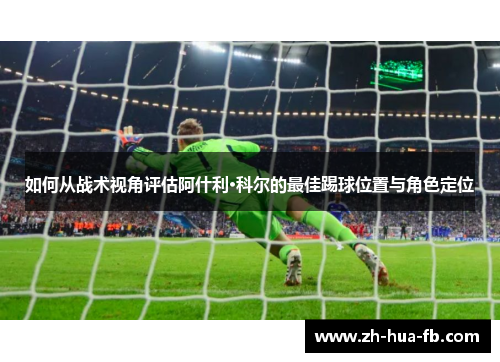 如何从战术视角评估阿什利·科尔的最佳踢球位置与角色定位