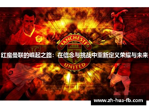 红魔曼联的崛起之路：在信念与挑战中重新定义荣耀与未来