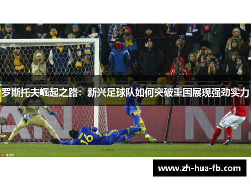 罗斯托夫崛起之路：新兴足球队如何突破重围展现强劲实力