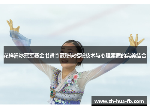 花样滑冰冠军赛金书贤夺冠秘诀揭秘技术与心理素质的完美结合