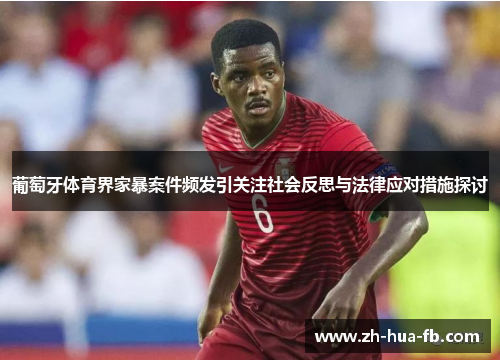 葡萄牙体育界家暴案件频发引关注社会反思与法律应对措施探讨