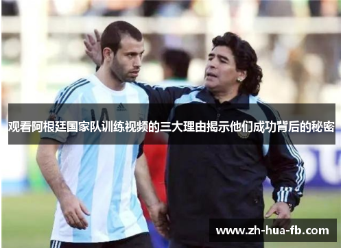 观看阿根廷国家队训练视频的三大理由揭示他们成功背后的秘密