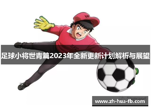 足球小将世青篇2023年全新更新计划解析与展望