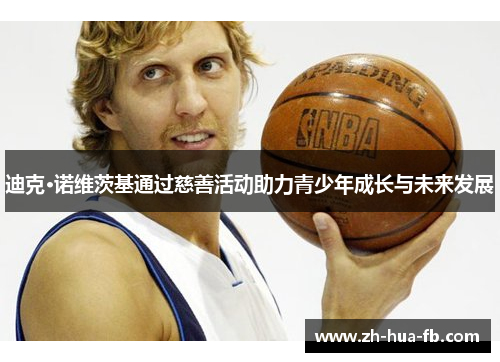 迪克·诺维茨基通过慈善活动助力青少年成长与未来发展