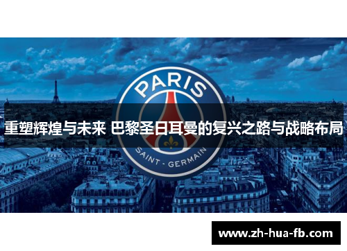 重塑辉煌与未来 巴黎圣日耳曼的复兴之路与战略布局