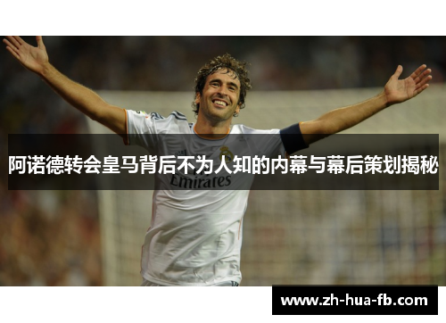 阿诺德转会皇马背后不为人知的内幕与幕后策划揭秘