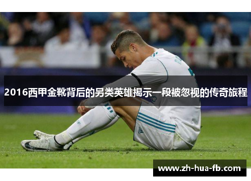 2016西甲金靴背后的另类英雄揭示一段被忽视的传奇旅程