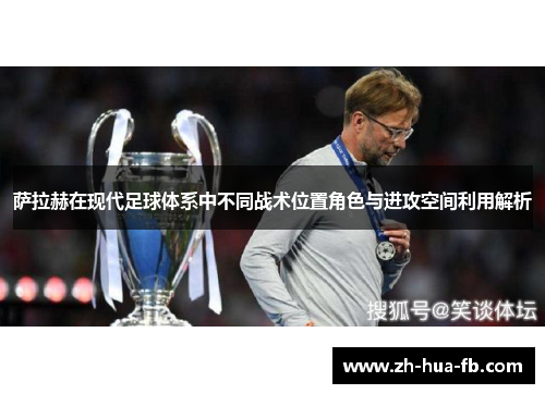 萨拉赫在现代足球体系中不同战术位置角色与进攻空间利用解析