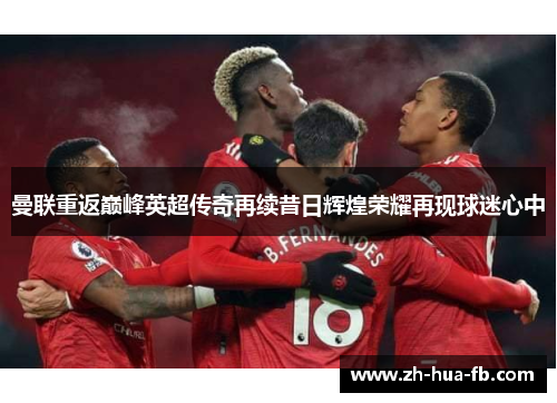 曼联重返巅峰英超传奇再续昔日辉煌荣耀再现球迷心中 曼联重返巅峰英超传奇再续昔日辉煌荣耀再现球迷心中