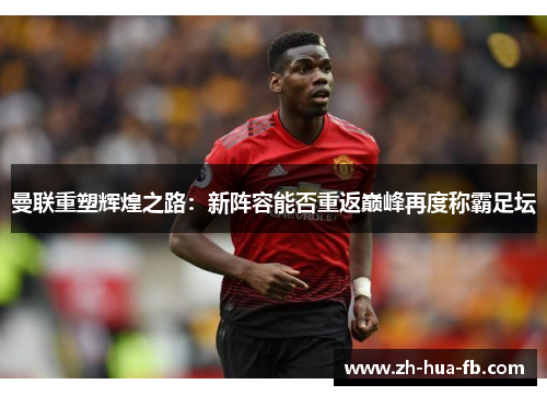 曼联重塑辉煌之路：新阵容能否重返巅峰再度称霸足坛
