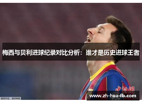 梅西与贝利进球纪录对比分析：谁才是历史进球王者