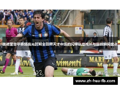 佩德里意甲赛场高光时刻全回顾天才中场的闪耀轨迹成长与巅峰瞬间盘点