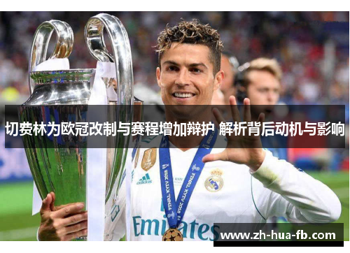 切费林为欧冠改制与赛程增加辩护 解析背后动机与影响