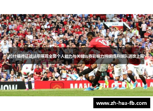 拉什福德征战法甲展现全面个人能力与关键比赛影响力持续提升球队进攻上限
