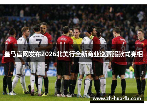 皇马官网发布2026北美行全新商业巡赛服款式亮相