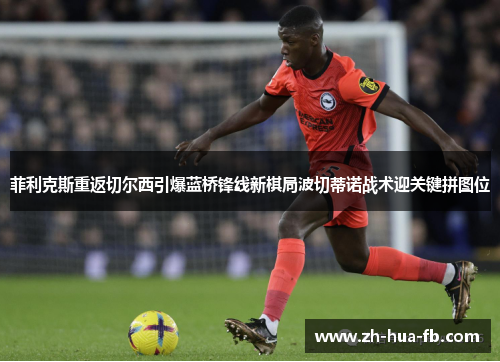 菲利克斯重返切尔西引爆蓝桥锋线新棋局波切蒂诺战术迎关键拼图位 菲利克斯重返切尔西引爆蓝桥锋线新棋局波切蒂诺战术迎关键拼图位