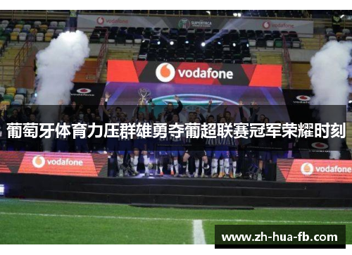 葡萄牙体育力压群雄勇夺葡超联赛冠军荣耀时刻