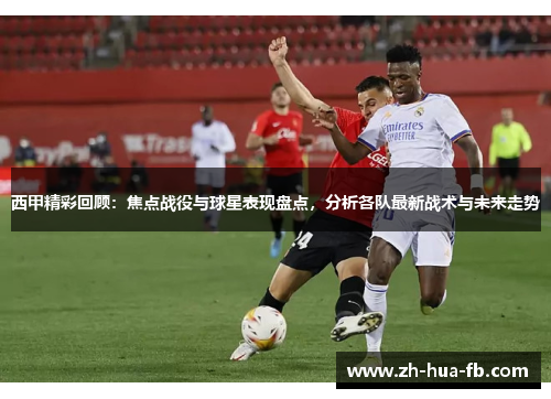西甲精彩回顾：焦点战役与球星表现盘点，分析各队最新战术与未来走势