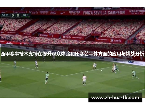 西甲赛事技术支持在提升观众体验和比赛公平性方面的应用与挑战分析 西甲赛事技术支持在提升观众体验和比赛公平性方面的应用与挑战分析