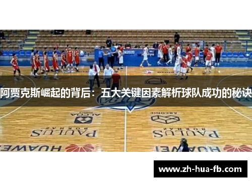 阿贾克斯崛起的背后:五大关键因素解析球队成功的秘诀 阿贾克斯崛起的背后:五大关键因素解析球队成功的秘诀