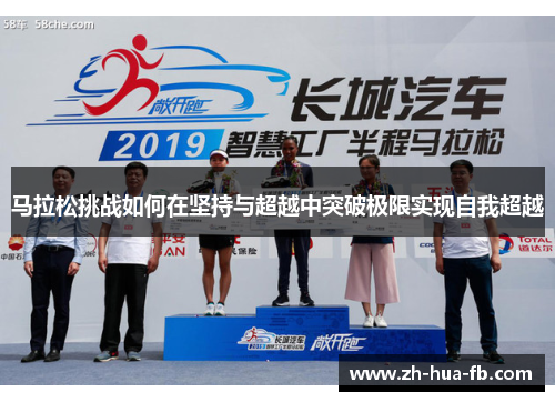 马拉松挑战如何在坚持与超越中突破极限实现自我超越 马拉松挑战如何在坚持与超越中突破极限实现自我超越