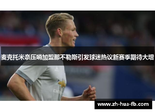 麦克托米奈压哨加盟那不勒斯引发球迷热议新赛季期待大增
