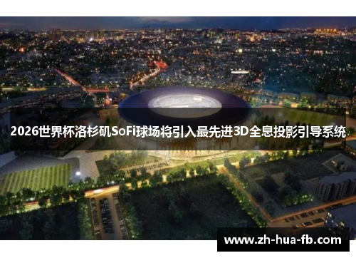 2026世界杯洛杉矶SoFi球场将引入最先进3D全息投影引导系统