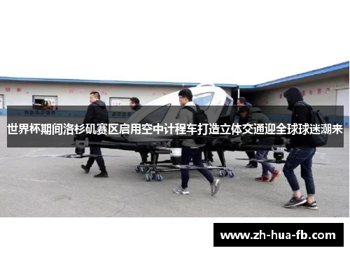 世界杯期间洛杉矶赛区启用空中计程车打造立体交通迎全球球迷潮来