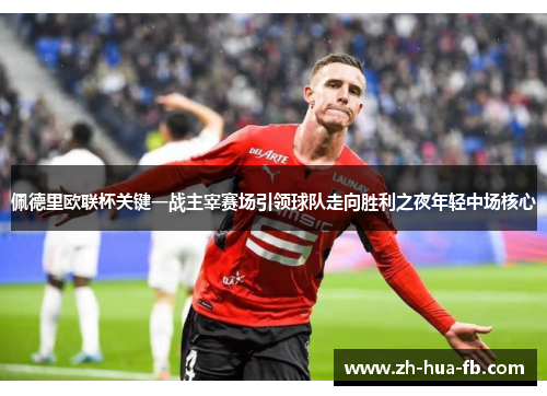 佩德里欧联杯关键一战主宰赛场引领球队走向胜利之夜年轻中场核心 佩德里欧联杯关键一战主宰赛场引领球队走向胜利之夜年轻中场核心