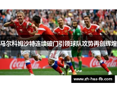 马尔科姆沙特连续破门引领球队攻势再创辉煌 马尔科姆沙特连续破门引领球队攻势再创辉煌