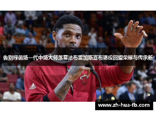 告别绿茵场一代中场大师落幕法布雷加斯宣布退役回望荣耀与传承新