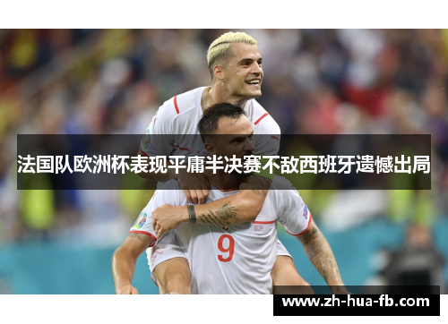 法国队欧洲杯表现平庸半决赛不敌西班牙遗憾出局
