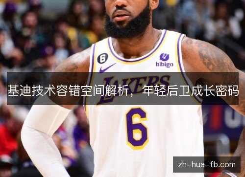 基迪技术容错空间解析，年轻后卫成长密码