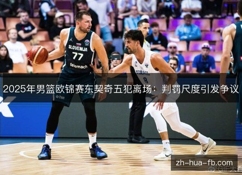 2025年男篮欧锦赛东契奇五犯离场：判罚尺度引发争议