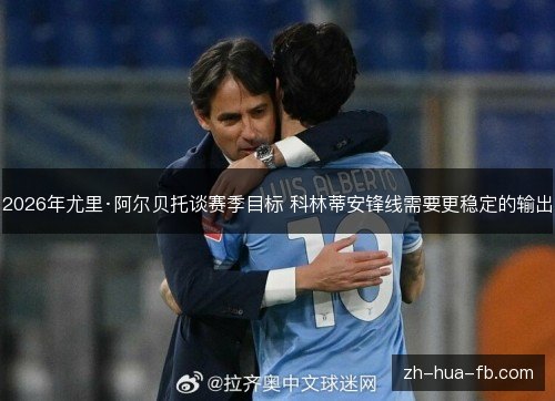 2026年尤里·阿尔贝托谈赛季目标 科林蒂安锋线需要更稳定的输出
